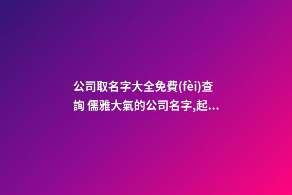 公司取名字大全免費(fèi)查詢 儒雅大氣的公司名字,起名之家